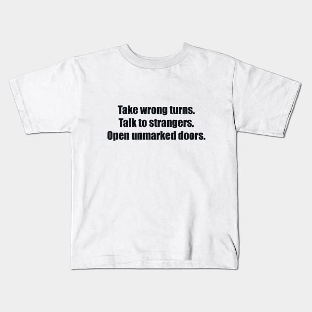 Take wrong turns. Talk to strangers. Open unmarked doors Kids T-Shirt by BL4CK&WH1TE 